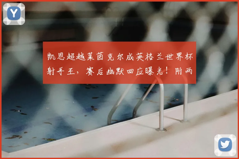 凯恩超越莱茵克尔成英格兰世界杯射手王，赛后幽默回应曝光！附两人数据深度对比与圈内反应盘点