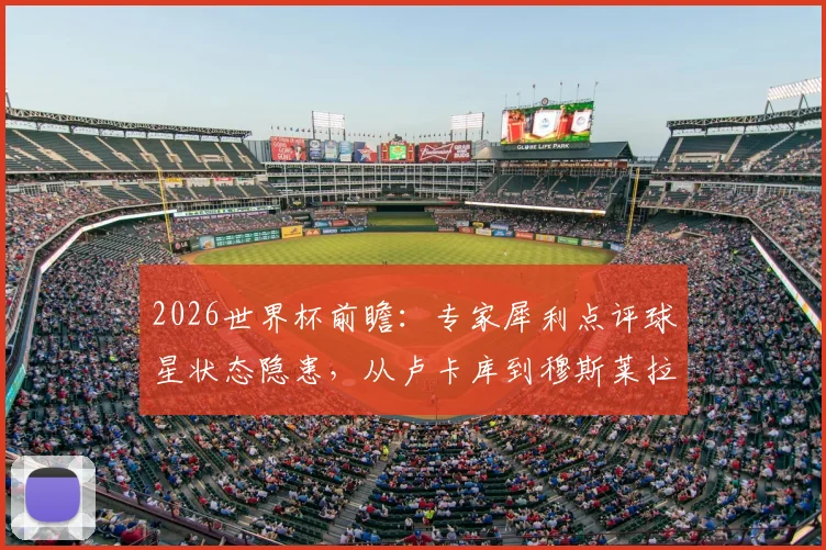 2026世界杯前瞻:专家犀利点评球星状态隐患,从卢卡库到穆斯莱拉,谁的状态更令人担忧?
