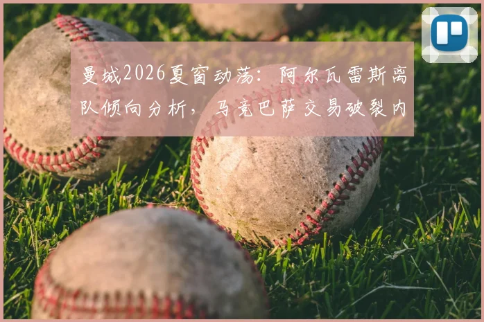 曼城2026夏窗动荡：阿尔瓦雷斯离队倾向分析，马竞巴萨交易破裂内幕