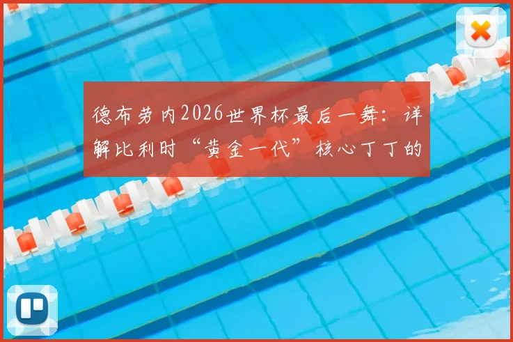 德布劳内2026世界杯最后一舞：详解比利时“黄金一代”核心丁丁的终极使命与国家队前景