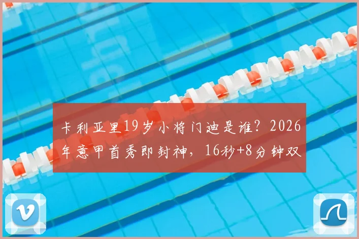 卡利亚里19岁小将门迪是谁？2026年意甲首秀即封神，16秒+8分钟双响创纪录，技术特点全面解析