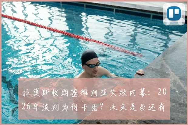 拉莫斯收购塞维利亚失败内幕：2026年谈判为何卡壳？未来是否还有转机？