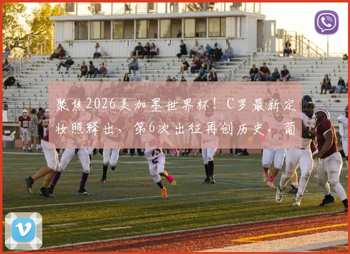 聚焦2026美加墨世界杯！C罗最新定妆照释出，第6次出征再创历史，葡萄牙队核心看点解析