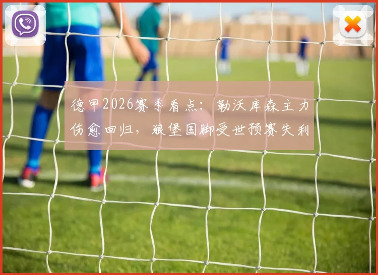 德甲2026赛季看点:勒沃库森主力伤愈回归,狼堡国脚受世预赛失利影响几何?