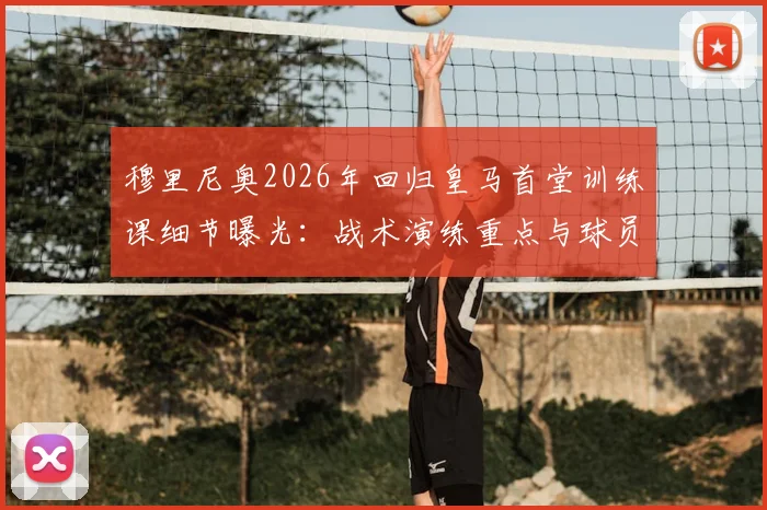 穆里尼奥2026年回归皇马首堂训练课细节曝光:战术演练重点与球员状态观察实录