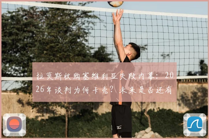拉莫斯收购塞维利亚失败内幕：2026年谈判为何卡壳？未来是否还有转机？