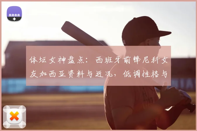 体坛女神盘点：西班牙前锋尼科女友加西亚资料与近况，低调性格与出众身材成焦点