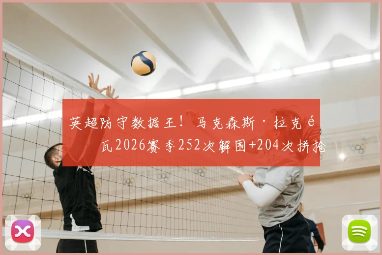 英超防守数据王!马克森斯·拉克鲁瓦2026赛季252次解围+204次拼抢取胜秘诀解析