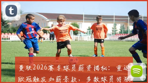 曼联2026赛季球员薪资揭秘:重返欧冠触发加薪条款,多数球员将涨薪25%