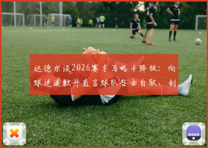 达德尔谈2026赛季马略卡降级:向球迷道歉并直言球队咎由自取,剖析失败原因与球员责任