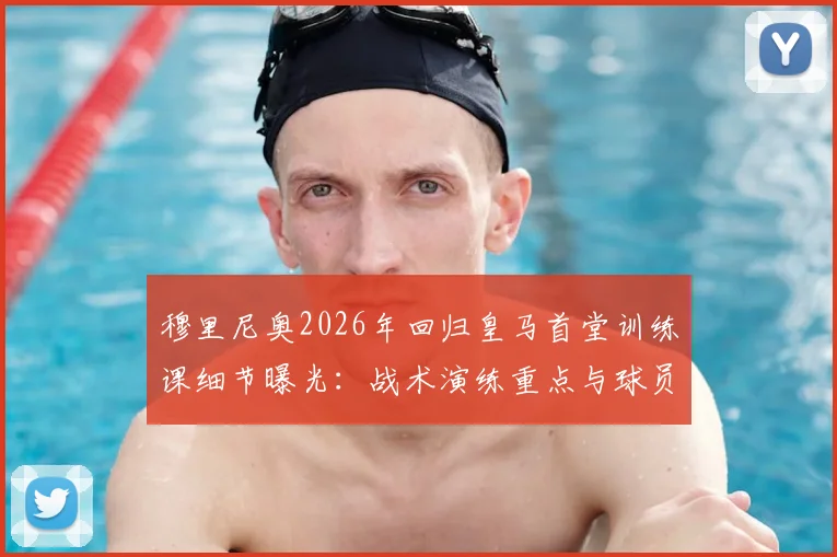 穆里尼奥2026年回归皇马首堂训练课细节曝光：战术演练重点与球员状态观察实录