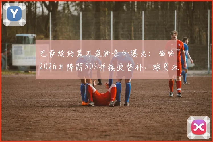 巴萨续约莱万最新条件曝光:面临2026年降薪50%并接受替补,球员未来去向成疑