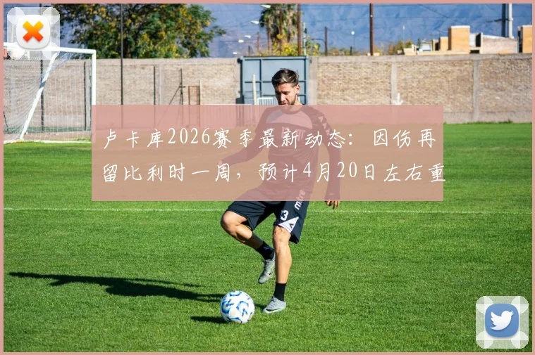 卢卡库2026赛季最新动态：因伤再留比利时一周，预计4月20日左右重返那不勒斯备战