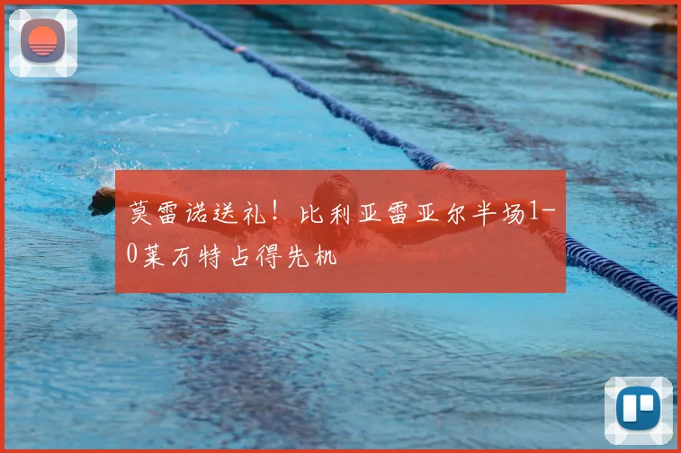 莫雷诺送礼！比利亚雷亚尔半场1-0莱万特占得先机