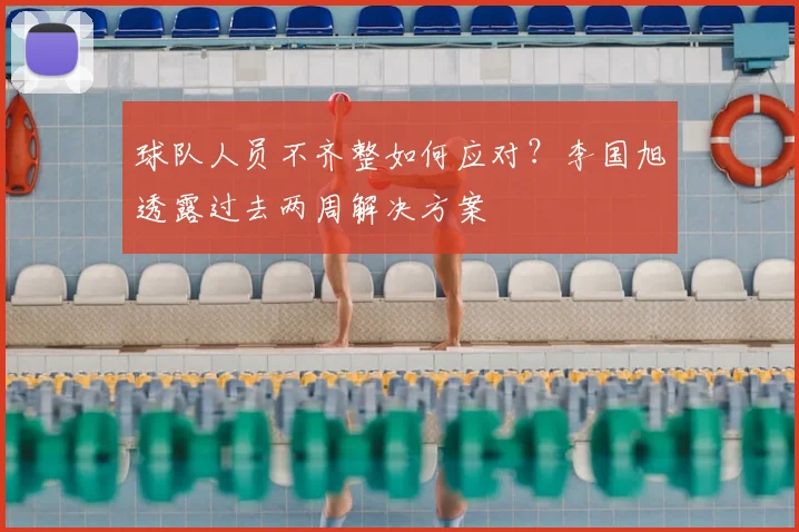 球队人员不齐整如何应对?李国旭透露过去两周解决方案